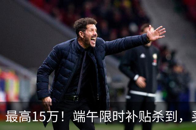 最高15万！端午限时补贴杀到，买房别再等了！